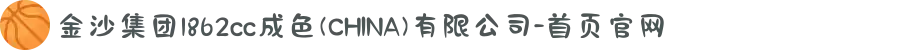 金沙集团1862cc成色(CHINA)有限公司-首页官网